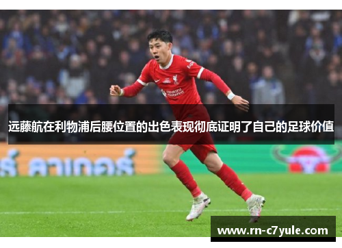 远藤航在利物浦后腰位置的出色表现彻底证明了自己的足球价值 远藤航在利物浦后腰位置的出色表现彻底证明了自己的足球价值