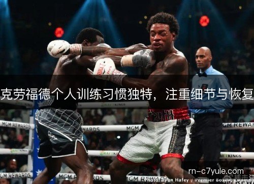 克劳福德个人训练习惯独特，注重细节与恢复