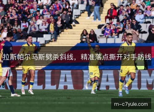 拉斯帕尔马斯劈杀斜线,精准落点撕开对手防线 拉斯帕尔马斯劈杀斜线,精准落点撕开对手防线