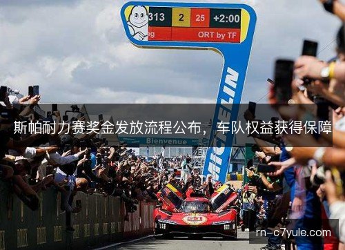 斯帕耐力赛奖金发放流程公布，车队权益获得保障