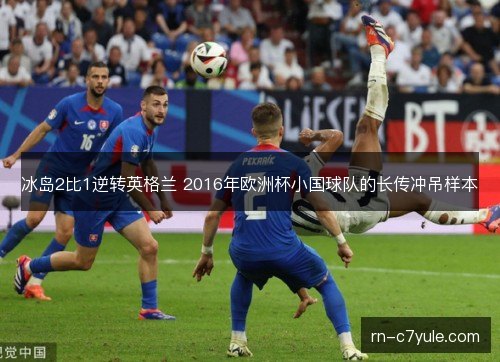 冰岛2比1逆转英格兰 2016年欧洲杯小国球队的长传冲吊样本